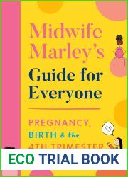 Midwife Marley|s Guide For Everyone: Pregnancy, Birth and the 4th Trimester