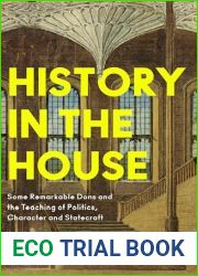 History in the House: Some Remarkable Dons and the Teaching of Politics, Character and Statecraft