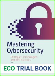 Mastering Cybersecurity: Strategies, Technologies, and Best Practices