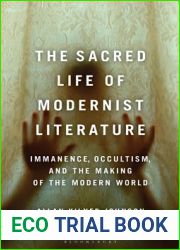 Sacred Life of Modernist Literature, The: Immanence, Occultism, and the Making of the Modern World