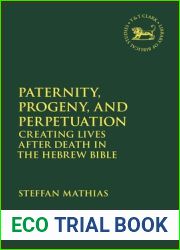Paternity, Progeny, and Perpetuation: Creating Lives after Death in the Hebrew Bible (The Library of Hebrew Bible Old Testament Studies, 696)