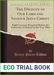 The Divinity of Our Lord and Saviour Jesus Christ: Eight Lectures Preached Before the University of Oxford in the Year 1866 (Classic Reprint) by Henry Parry Liddon (2015-09-27)
