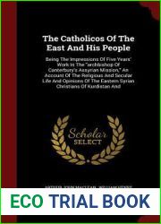The Catholicos Of The East And His People: Being The Impressions Of Five Years| Work In The and quot;archbishop Of Canterbury|s Assyrian Mission, and quot; An Account … Eastern Syrian Christians
