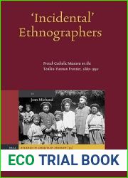 Incidental Ethnographers: French Catholic Missions on the Tonkin-Yunnan Frontier, 1880-1930 (Studies in Christian Mission, 33)