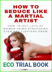 How to Seduce Like a Martial Artist: How to Get Lots of Women Using Strategies Even Bad Fighters Know