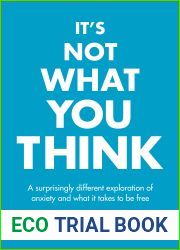 It|s Not What You Think: A Surprisingly Different Exploration Of Anxiety And What It Takes To Be Free