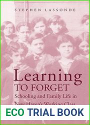 Learning to Forget: Schooling and Family Life in New Haven|s Working Class, 1870-1940