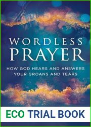 Wordless Prayer: How God Hears and Answers Your Groans and Tears-A Biblical Guide for Empowering Intercessors and Prayer Warriors-Includes Prayers and Prophetic Impartations