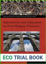 Aqueducts and Urbanism in Post-Roman Hispania (Gorgias Studies in Classical and Late Antiquity)