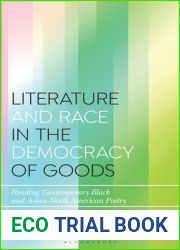 Literature and Race in the Democracy of Goods: Reading Contemporary Black and Asian North American Poetry (Bloomsbury Studies in Critical Poetics)