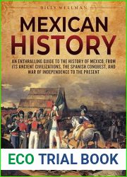 Mexican History: An Enthralling Guide to the History of Mexico, from Its Ancient Civilizations, the Spanish Conquest, and War of Independence to the Present (Mesoamerica)
