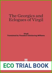 The Georgics and Eclogues of Virgil: Translated Into English Verse by Theodore Chickering Williams, With an Introduction by George Herbert Palmer