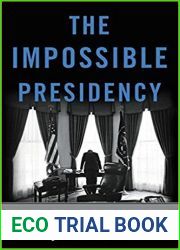 The Impossible Presidency: The Rise and Fall of America|s Highest Office