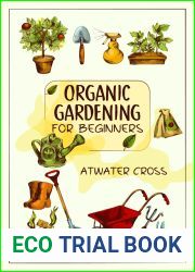 Organic Gardening for Beginners: Discover the Simple Steps Necessary to Establish and Maintain Your Own Organic Garden and Grow Your Organic Produce and Medicinal Herbs (2022 Guide for Newbies)