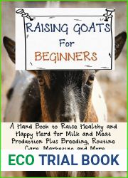 Raising Goats for Beginners: A Hand Book to Raise Healthy and Happy Herd for Milk and Meat Production Plus Breeding, Routine Care, Marketing and More