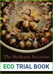 The Medicean Succession: Monarchy and Sacral Politics in Duke Cosimo dei Medici|s Florence (I Tatti Studies in Italian Renaissance History)