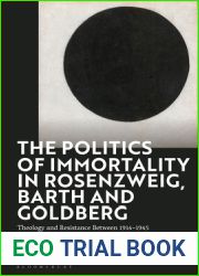Politics of Immortality in Rosenzweig, Barth and Goldberg, The: Theology and Resistance Between 1914-1945
