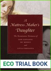 A Mattress Maker|s Daughter: The Renaissance Romance of Don Giovanni de| Medici and Livia Vernazza (I Tatti Studies in Italian Renaissance History)