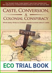 Caste, Conversion A Colonial Conspiracy: What Every Hindu and Christian Needs to Know about Caste