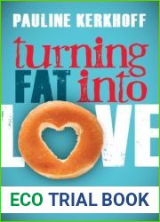 Turning Fat into Love: Downsize Your Body by Supersizing Your Mind and Heart