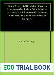 Keep Your Gallbladder! How to Eliminate the Pain of Gallbladder Attacks And Reverse Gallstones Naturally Without the Risks of Surgery