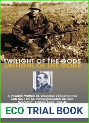 Twilight of the Gods: A Swedish Waffen-SS Volunteer|s Experiences with the 11th SS-Panzergrenadier Division ‘Nordland|, Eastern Front 1944-45