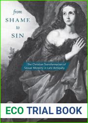 From Shame to Sin: The Christian Transformation of Sexual Morality in Late Antiquity (Revealing Antiquity)