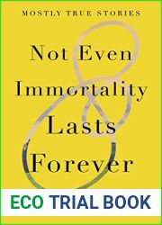 Not Even Immortality Lasts Forever: Mostly True Stories