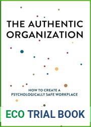 The Authentic Organization: How to Create a Psychologically Safe Workplace