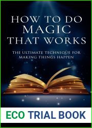 How to Do Magic That Works: The Ultimate Technique for Making Things Happen