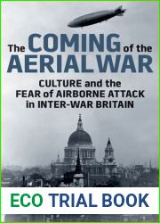 The Coming of the Aerial War: Culture and the Fear of Airborne Attack in Inter-War Britain (International Library of Twentieth Century History)