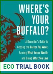 Where|s Your Buffalo?: A Recruiter|s Guide to Getting the Career You Want, Earning What You|re Worth, and Doing What You Love