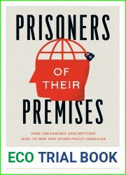 Prisoners of Their Premises: How Unexamined Assumptions Lead to War and Other Policy Debacles