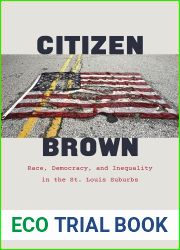 Citizen Brown: Race, Democracy, and Inequality in the St. Louis Suburbs