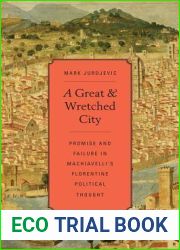 A Great and Wretched City: Promise and Failure in Machiavelli|s Florentine Political Thought (I Tatti Studies in Italian Renaissance History)