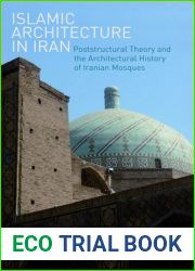 Islamic Architecture in Iran: Poststructural Theory and the Architectural History of Iranian Mosques (International Library of Iranian Studies) (NO. 34)