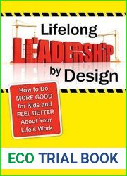 Lifelong Leadership by Design: How to Do More Good for Kids and Feel Better About Your Life?s Work