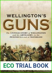 Wellington|s Guns: The Untold Story of Wellington and his Artillery in the Peninsula and at Waterloo (General Military)