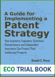 A Guide for Implementing a Patent Strategy: How Inventors, Engineers, Scientists, Entrepreneurs, and Independent Innovators Can Protect Their Intellectual Property