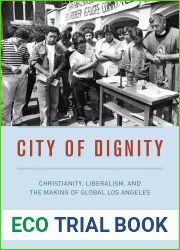 City of Dignity: Christianity, Liberalism, and the Making of Global Los Angeles (Historical Studies of Urban America)