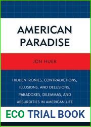American Paradise: Hidden Ironies, Contradictions, Illusions, and Delusions, Paradoxes, Dilemmas, and Absurdities in American Life