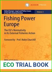 Fishing Power Europe: The EU|s Normativity in Its External Fisheries Action (Global Europe: Legal and Policy Issues of the EU|s External Action Book 3)