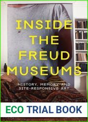 Inside the Freud Museums: History, Memory and Site-Responsive Art (International Library of Modern and Contemporary Art)