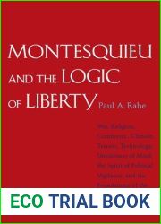 Montesquieu and the Logic of Liberty: War, Religion, Commerce, Climate, Terrain, Technology, Uneasiness of Mind, the Spirit of Political Vigilance, and the Foundations of the Modern Republic by Paul A