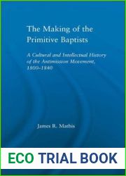 The Making of the Primitive Baptists: A Cultural and Intellectual History of the Anti-Mission Movement, 1800-1840 (Studies in American Popular History and Culture)