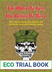 The Older We Get, The Better We Were (Marine Corps Sea Stories and Politically Incorrect Common Sense Book 2)