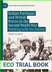 Italian Partisans and British Forces in the Second World War: Working with the Enemy (Italian and Italian American Studies)