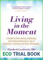 Living in the Moment: A Guide to Overcoming Challenges and Finding Moments of Joy in Alzheimer|s Disease and Other Dementias