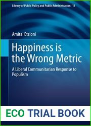 Happiness is the Wrong Metric: A Liberal Communitarian Response to Populism (Library of Public Policy and Public Administration Book 11)