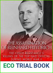 The Assassination of Reinhard Heydrich: The Czech Resistance|s Killing of the Top Nazi Official during World War II